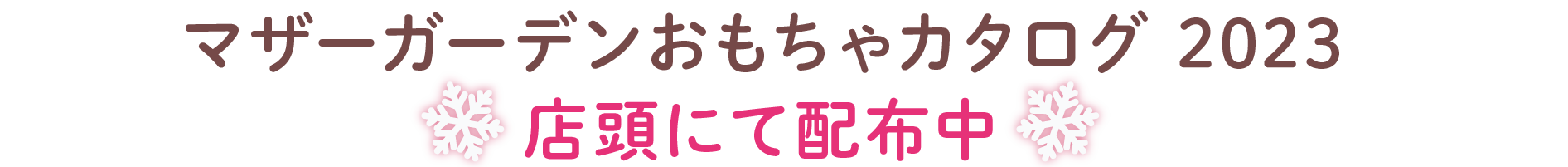マザーガーデンおもちゃカタログ 2023
店頭にて配布中