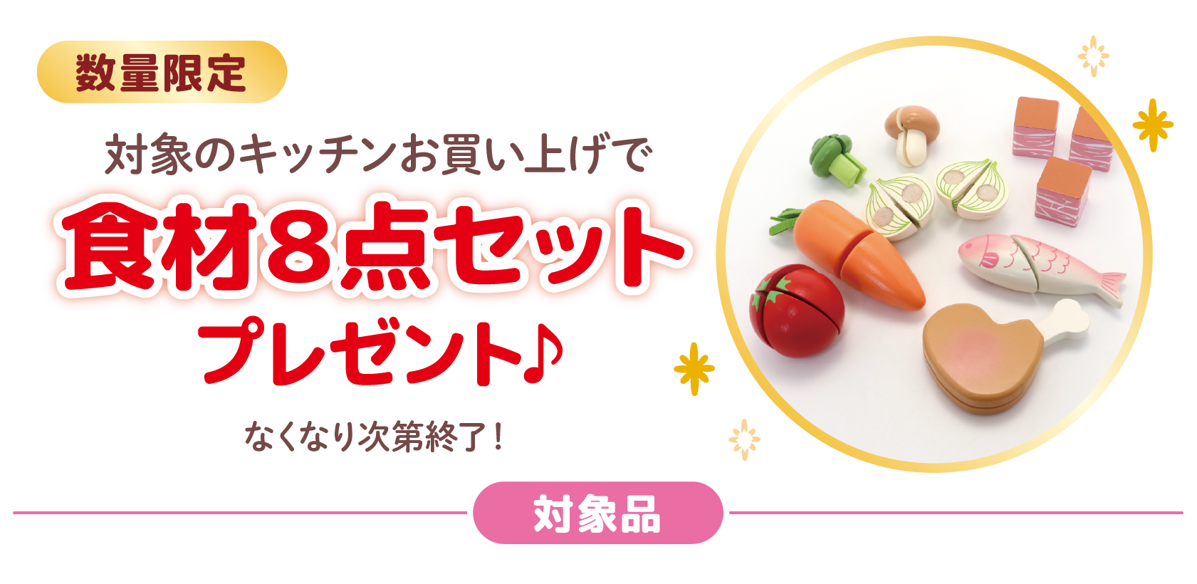 数量限定
対象のキッチンお買い上げで
食材８点セットプレゼント♪
なくなり次第終了！